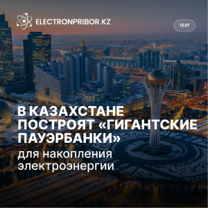 В Казахстане построят «гигантские пауэрбанки» для накопления электроэнергии