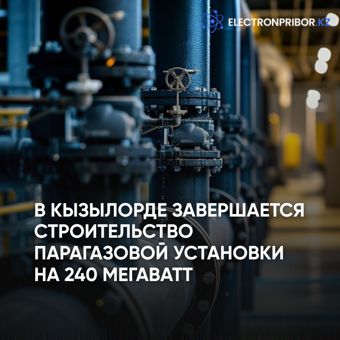 В Кызылорде завершается строительство парагазовой установки на 240 мегаватт