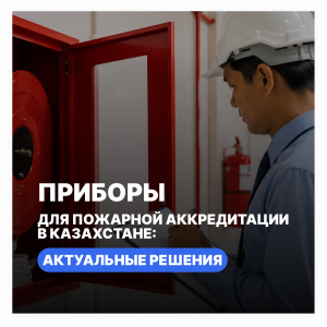 Приборы для пожарной аккредитации в Казахстане: актуальные решения